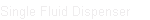 Single Fluid Dispenser